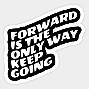 Forward Is The Only Way Keep Going Sticker